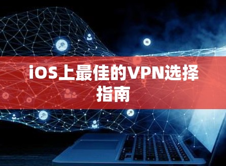 iOS上最佳的VPN选择指南