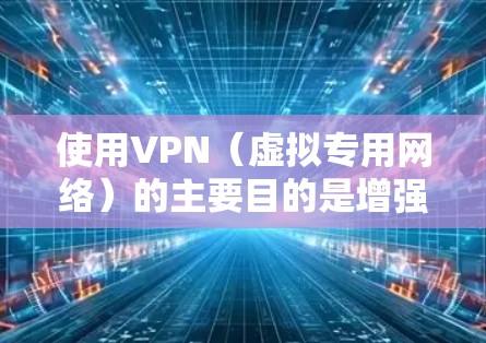使用VPN（虚拟专用网络）的主要目的是增强网络活动的隐私性、安全性和访问自由，但具体用途因人而异。以下是常见的合法用途和潜在风险
