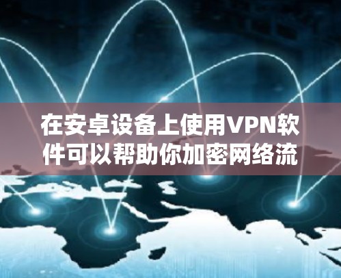 在安卓设备上使用VPN软件可以帮助你加密网络流量、绕过地理限制或增强隐私保护。以下是一些常见的VPN软件推荐及使用注意事项 在安卓设备上使用VPN软件可以帮助你加密网络流量、绕过地理限制或增强隐私保护。以下是一些常见的VPN软件推荐及使用注意事项