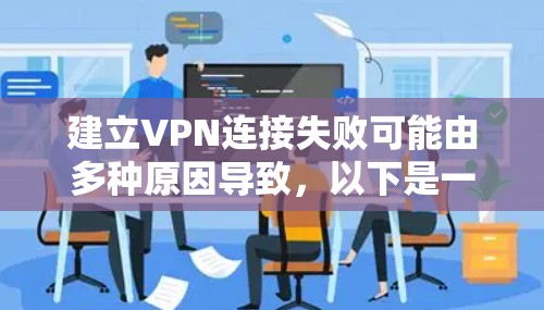建立VPN连接失败可能由多种原因导致,以下是一些常见问题及解决方法,请逐步排查 建立VPN连接失败可能由多种原因导致,以下是一些常见问题及解决方法,请逐步排查