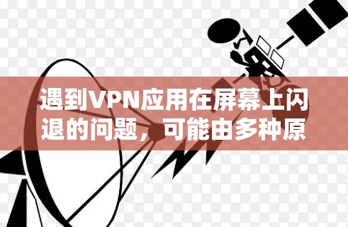 遇到VPN应用在屏幕上闪退的问题,可能由多种原因引起。以下是逐步解决方案,帮助您排查和修复问题 遇到VPN应用在屏幕上闪退的问题,可能由多种原因引起。以下是逐步解决方案,帮助您排查和修复问题