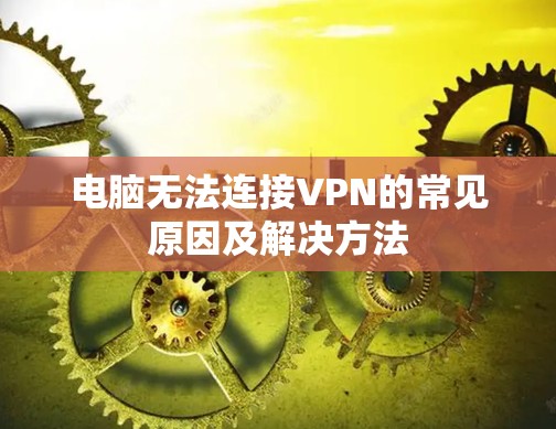 电脑无法连接VPN的常见原因及解决方法