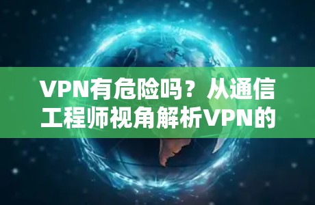 VPN有危险吗？从通信工程师视角解析VPN的安全性