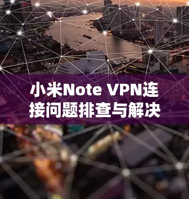 小米Note VPN连接问题排查与解决方案详解