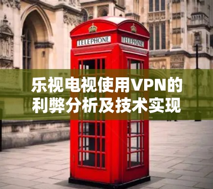 乐视电视使用VPN的利弊分析及技术实现方案 乐视电视使用VPN的利弊分析及技术实现方案