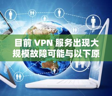 目前 VPN 服务出现大规模故障可能与以下原因有关，建议你尝试以下排查步骤