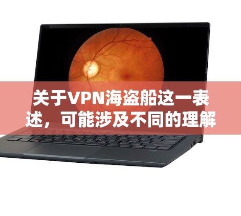 关于VPN海盗船这一表述,可能涉及不同的理解方向。以下是可能的解释和相关信息 关于VPN海盗船这一表述,可能涉及不同的理解方向。以下是可能的解释和相关信息