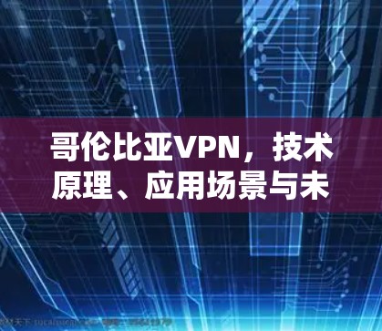 哥伦比亚VPN，技术原理、应用场景与未来展望
