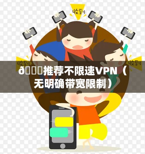 🌟推荐不限速VPN(无明确带宽限制) 🌟推荐不限速VPN(无明确带宽限制)