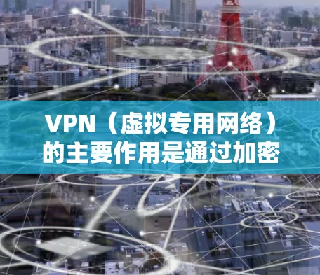 VPN(虚拟专用网络)的主要作用是通过加密和隧道技术,在公共网络上建立安全连接,实现以下核心功能 VPN(虚拟专用网络)的主要作用是通过加密和隧道技术,在公共网络上建立安全连接,实现以下核心功能